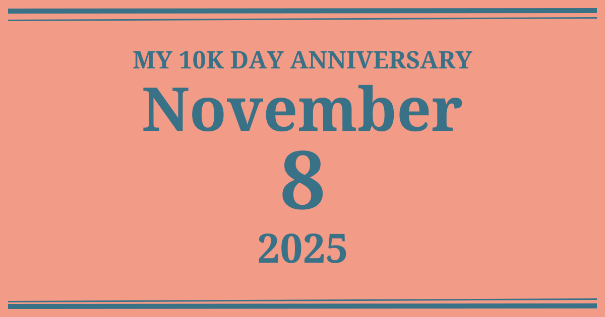 My 10k day anniversary: November 8, 2025