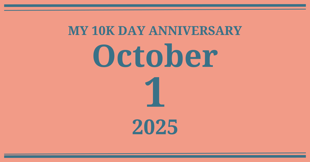 My 10k day anniversary: October 1, 2025