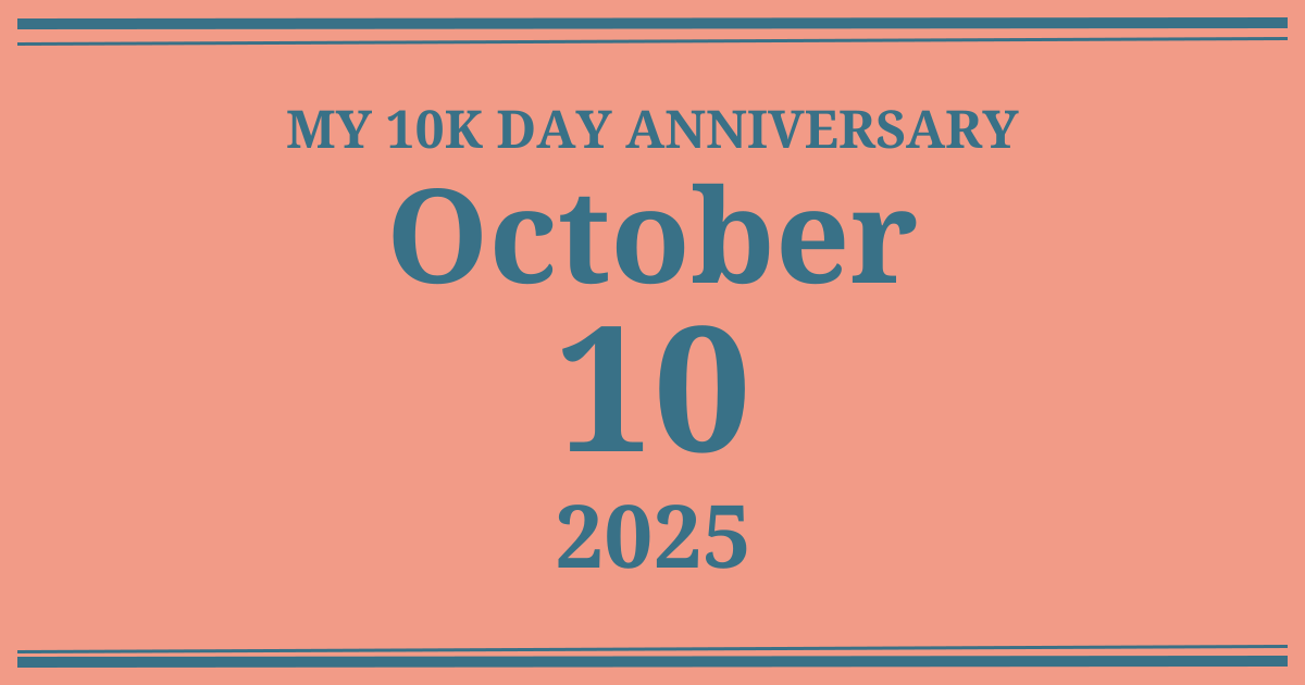 My 10k day anniversary: October 10, 2025