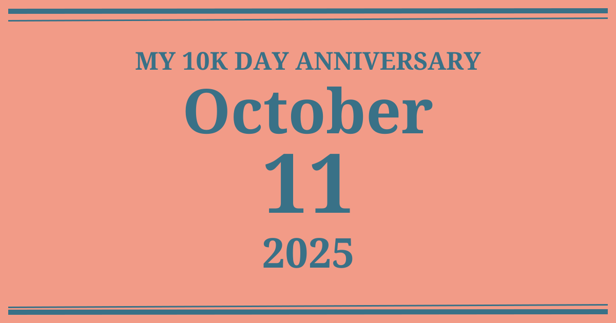 My 10k day anniversary: October 11, 2025