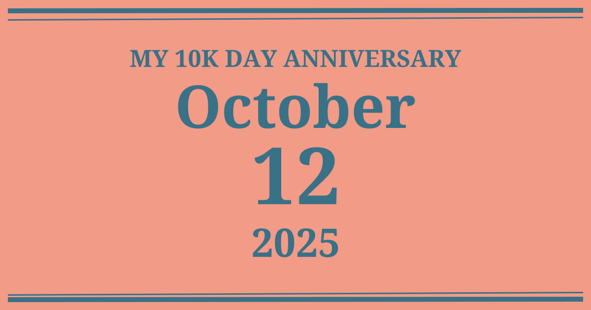 My 10k day anniversary: October 12, 2025