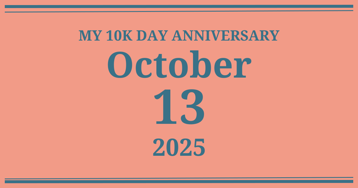 My 10k day anniversary: October 13, 2025