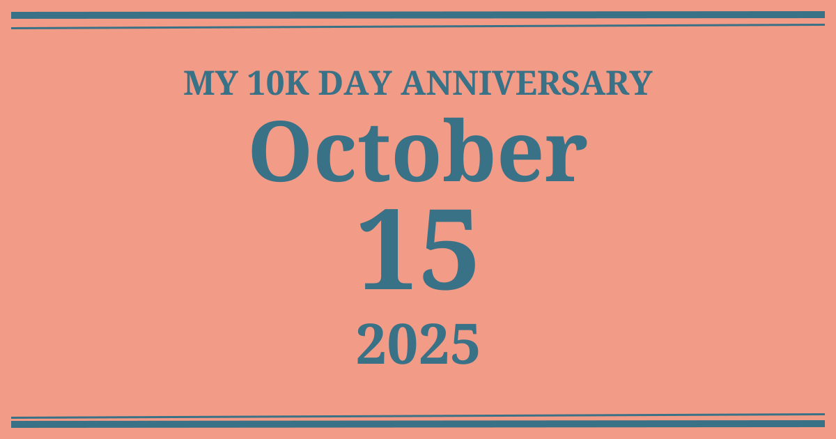 My 10k day anniversary: October 15, 2025
