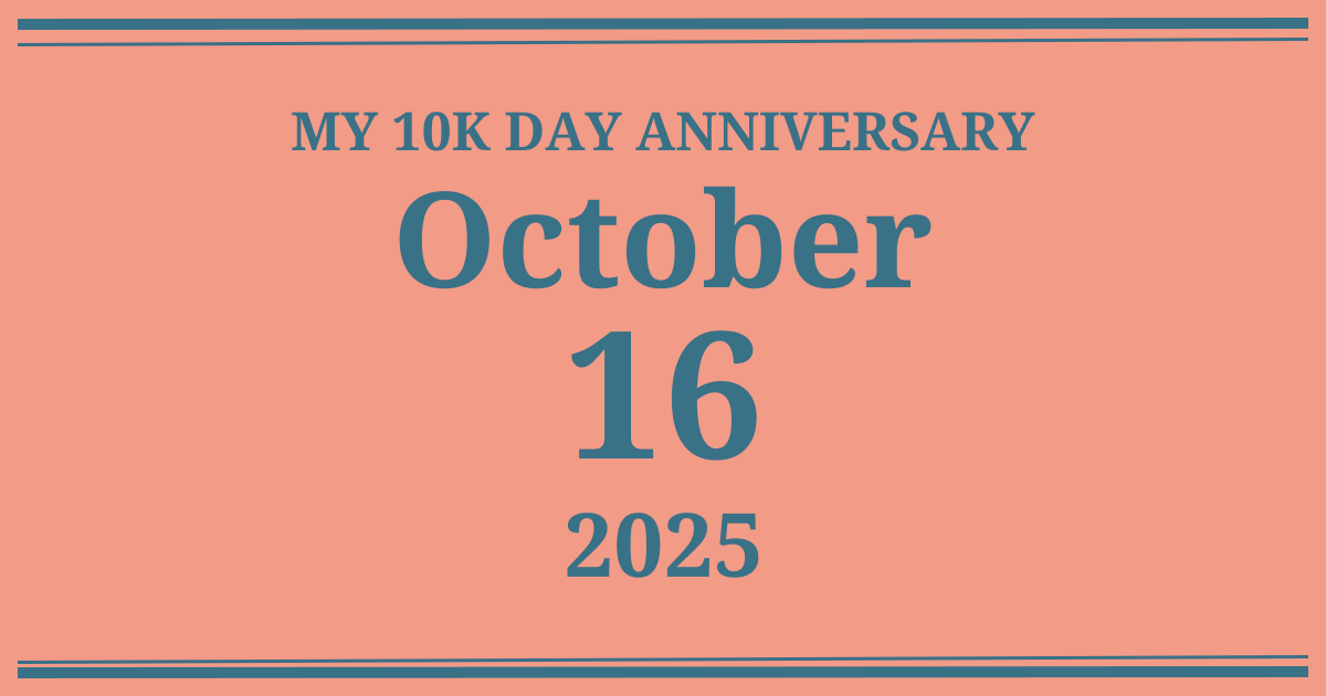 My 10k day anniversary: October 16, 2025