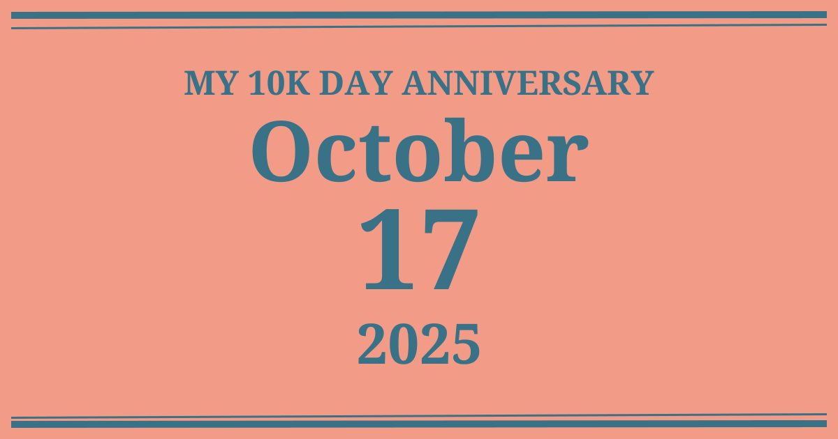 My 10k day anniversary: October 17, 2025