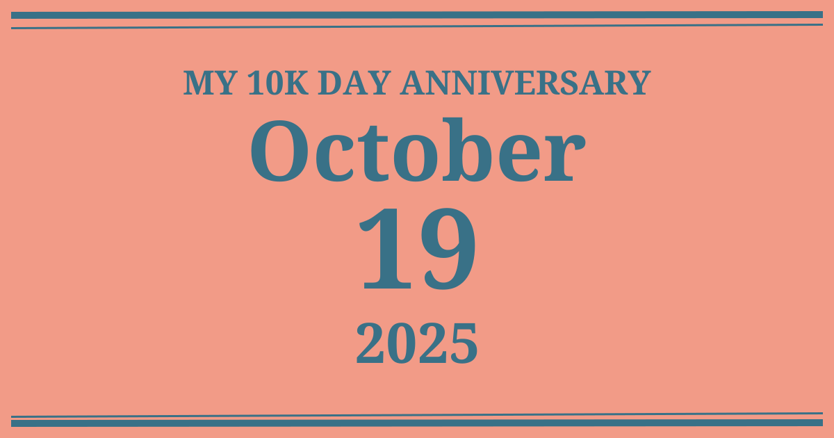 My 10k day anniversary: October 19, 2025