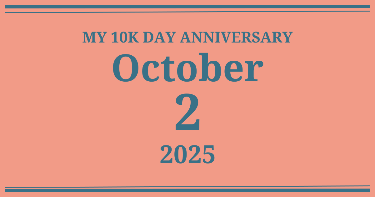My 10k day anniversary: October 2, 2025