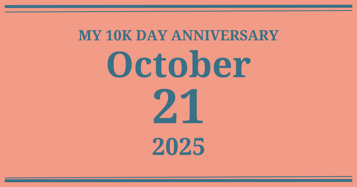 My 10k day anniversary: October 21, 2025