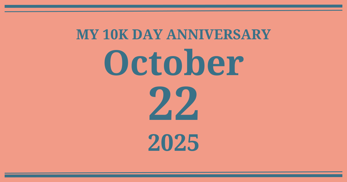 My 10k day anniversary: October 22, 2025