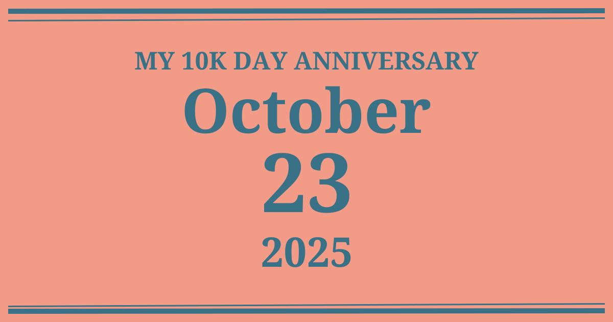 My 10k day anniversary: October 23, 2025