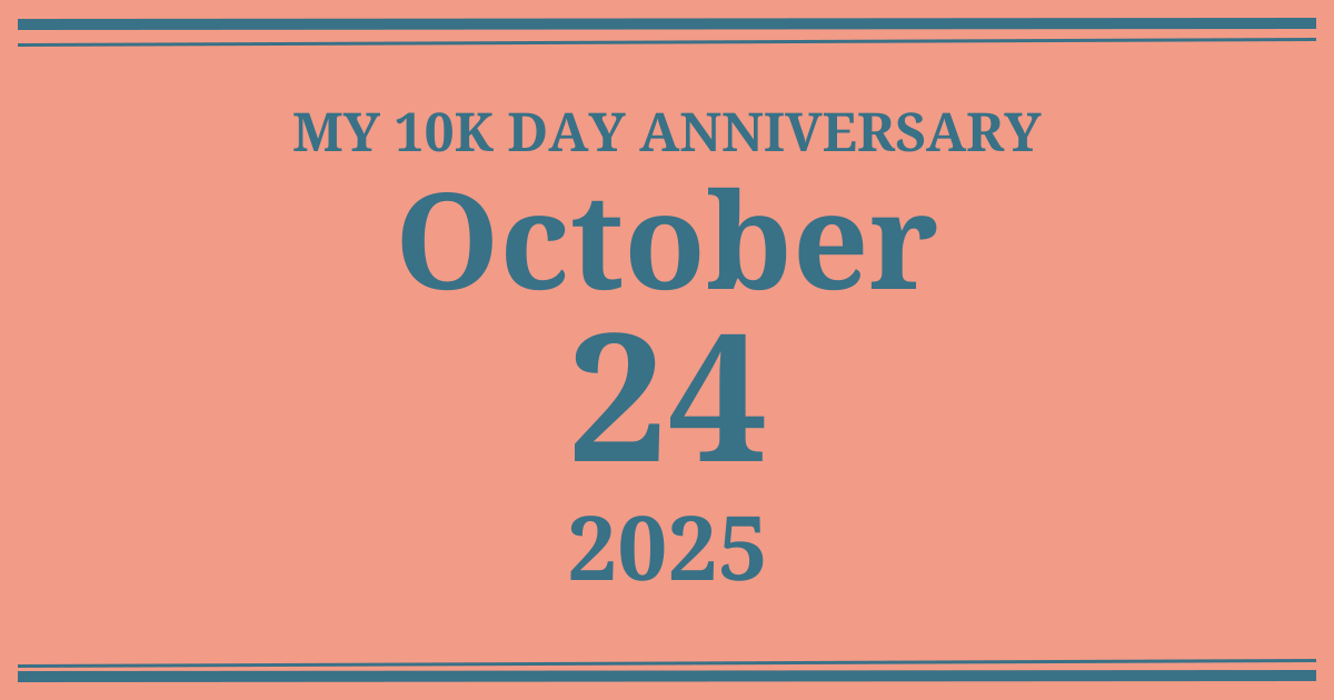 My 10k day anniversary: October 24, 2025