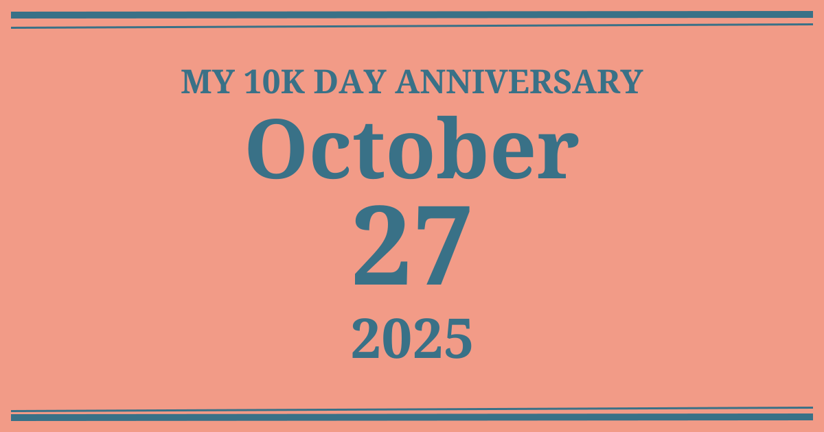 My 10k day anniversary: October 27, 2025