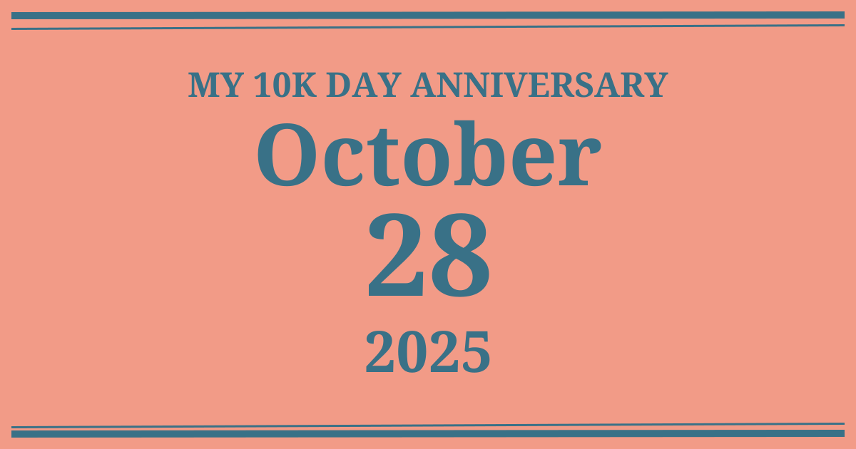 My 10k day anniversary: October 28, 2025
