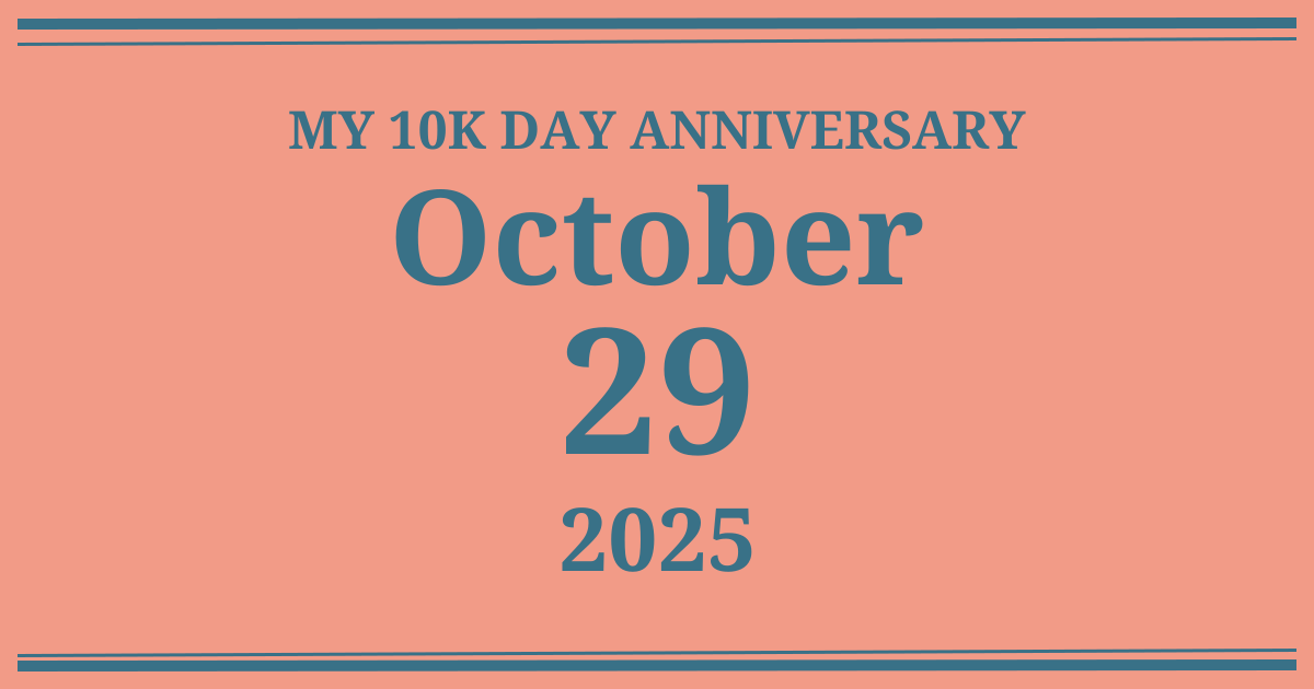 My 10k day anniversary: October 29, 2025