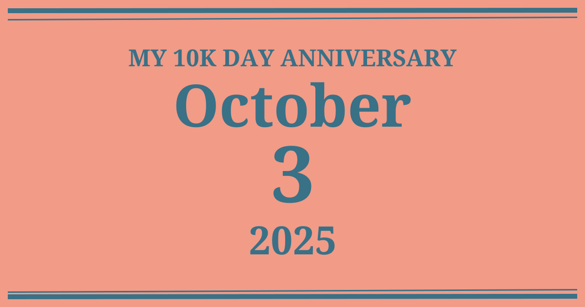 My 10k day anniversary: October 3, 2025