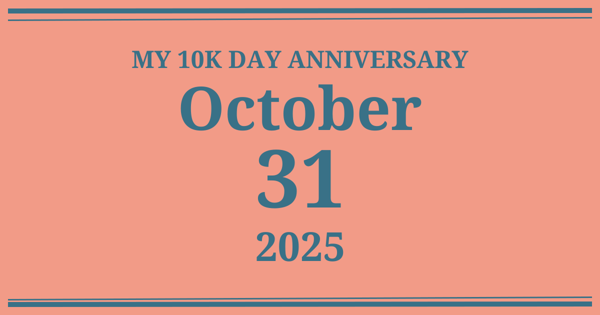My 10k day anniversary: October 31, 2025