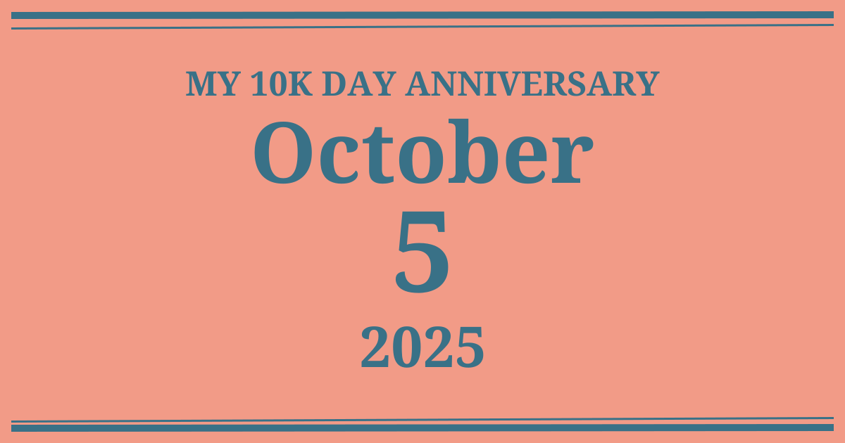 My 10k day anniversary: October 5, 2025