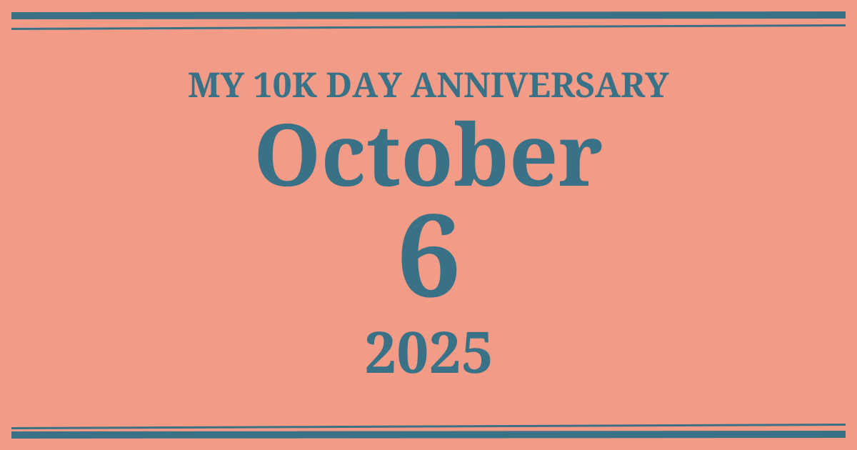My 10k day anniversary: October 6, 2025
