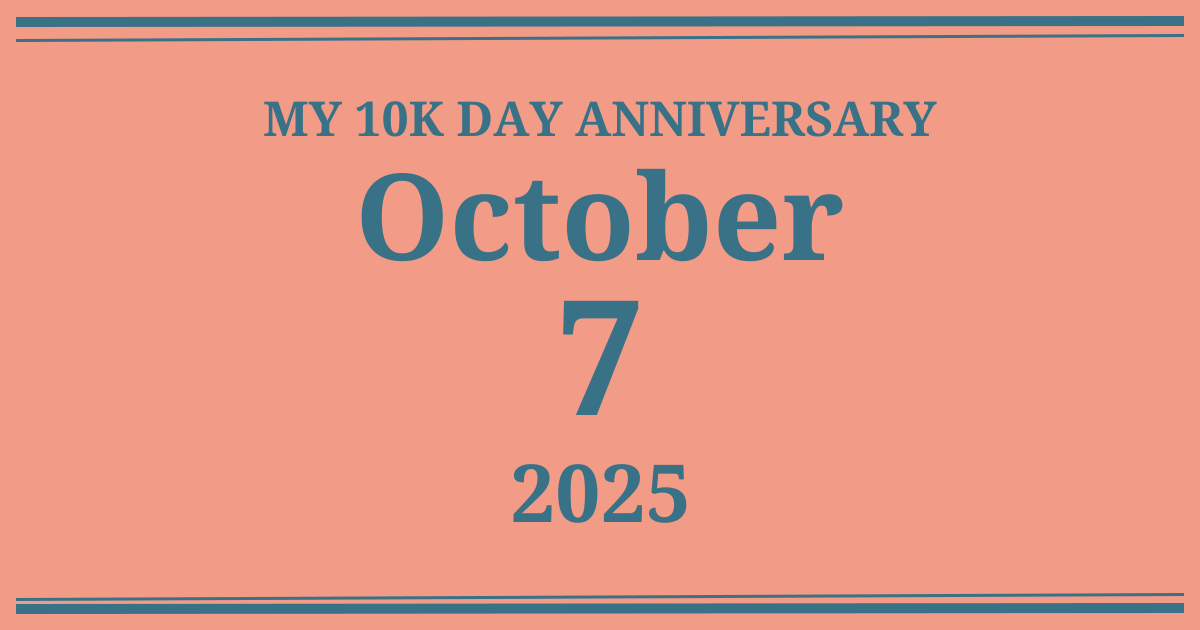 My 10k day anniversary: October 7, 2025