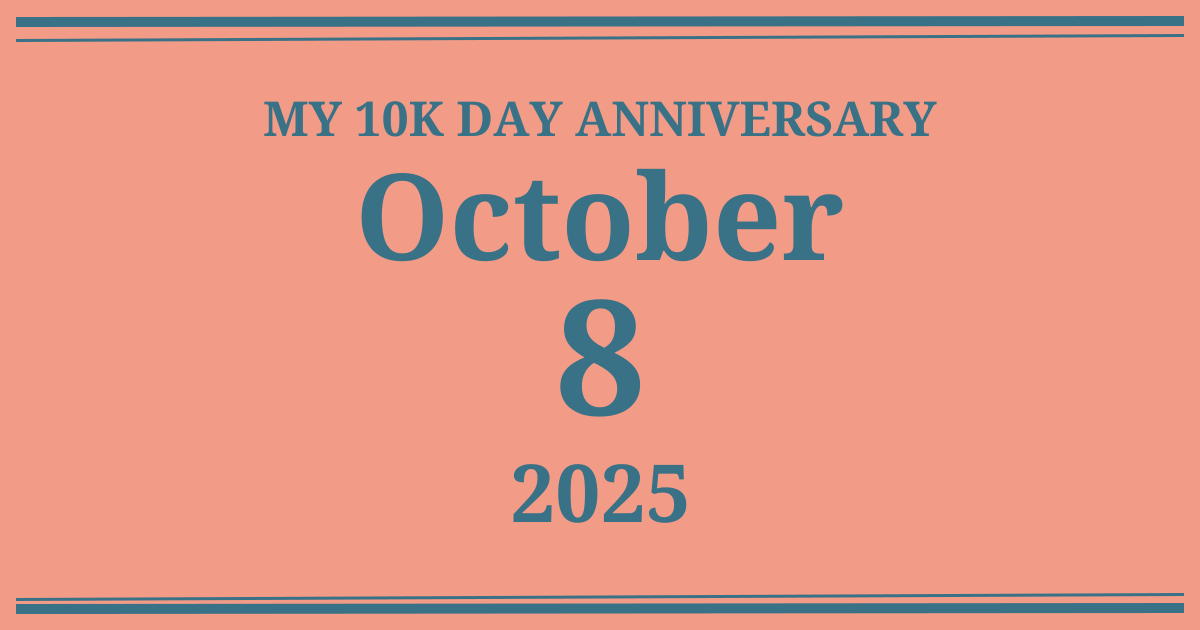 My 10k day anniversary: October 8, 2025
