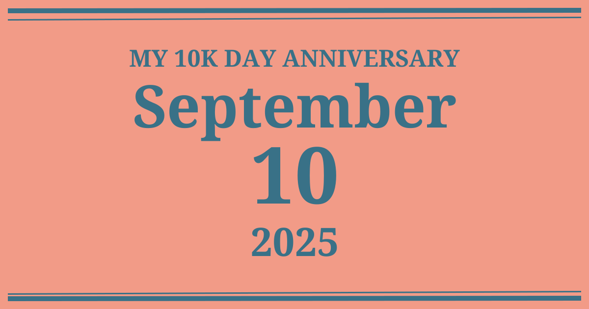 My 10k day anniversary: September 10, 2025
