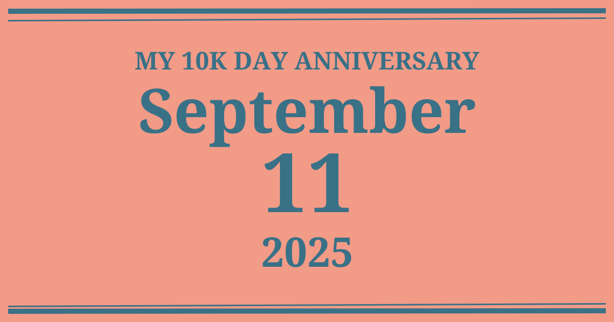 My 10k day anniversary: September 11, 2025