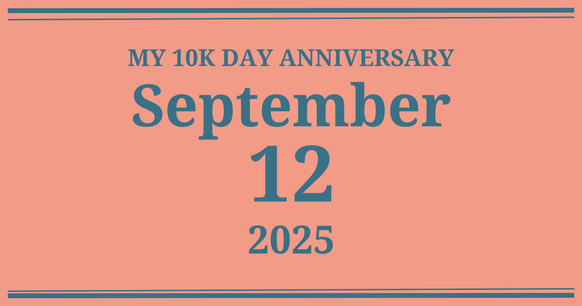 My 10k day anniversary: September 12, 2025