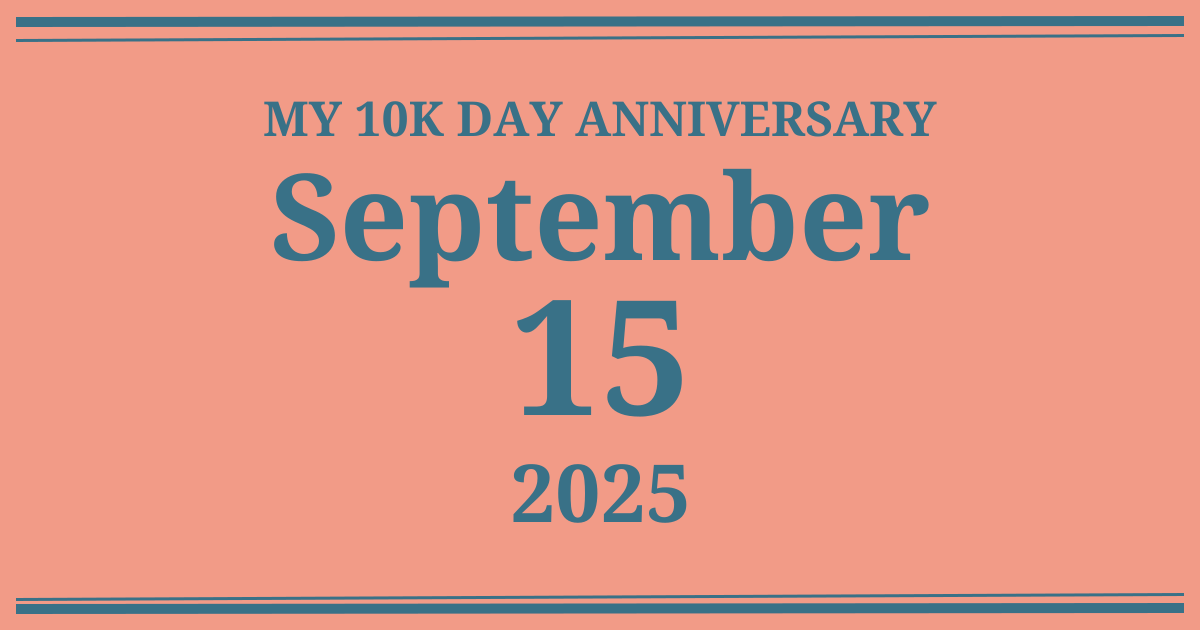 My 10k day anniversary: September 15, 2025