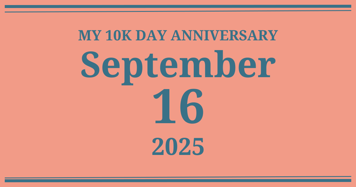 My 10k day anniversary: September 16, 2025