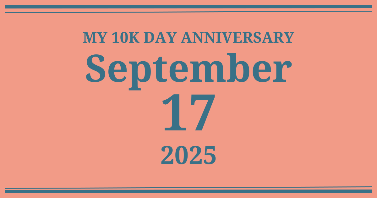 My 10k day anniversary: September 17, 2025