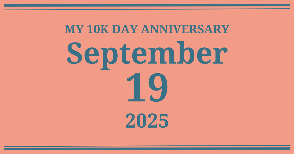 My 10k day anniversary: September 19, 2025