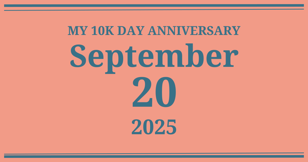 My 10k day anniversary: September 20, 2025