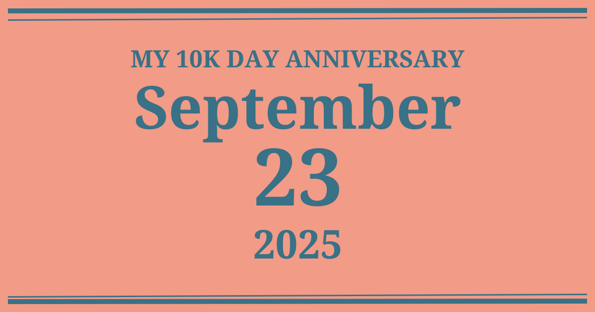 My 10k day anniversary: September 23, 2025