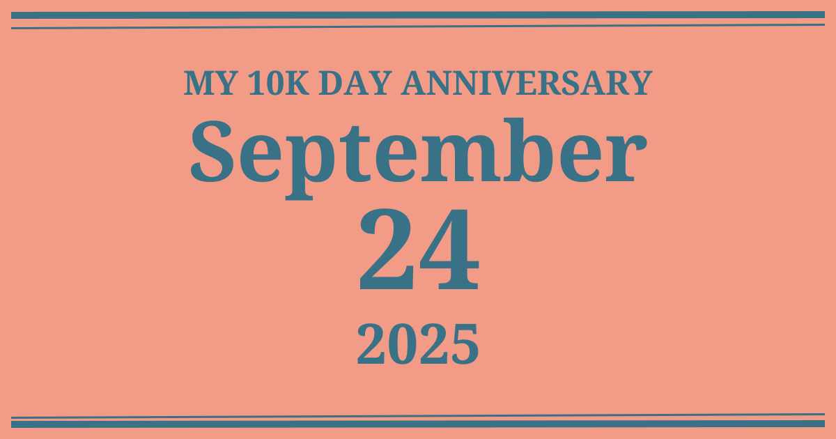 My 10k day anniversary: September 24, 2025