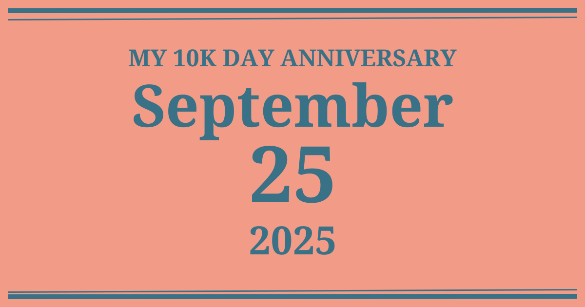 My 10k day anniversary: September 25, 2025