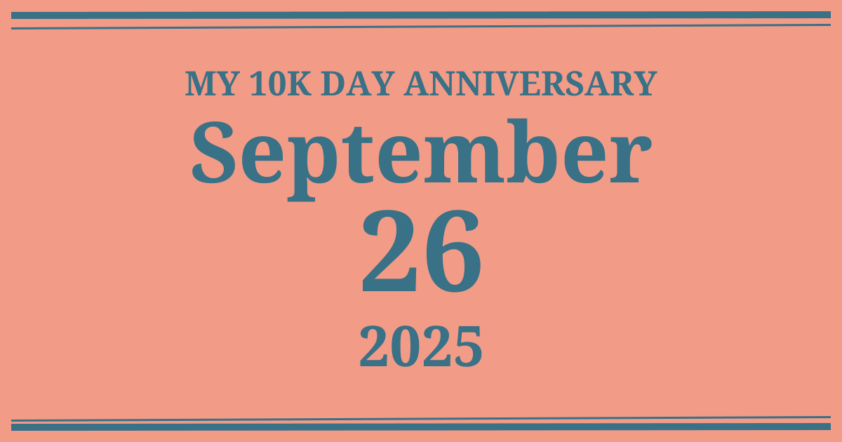 My 10k day anniversary: September 26, 2025