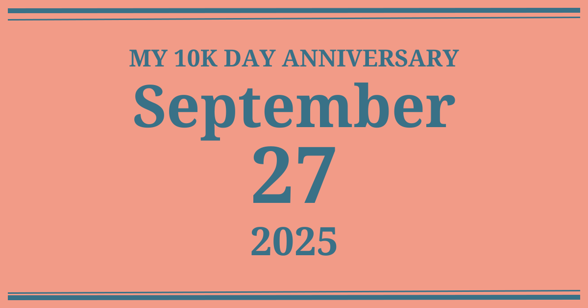 My 10k day anniversary: September 27, 2025