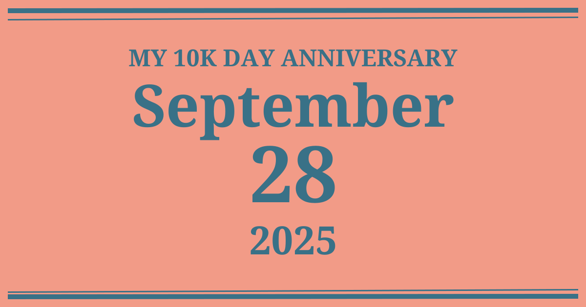 My 10k day anniversary: September 28, 2025