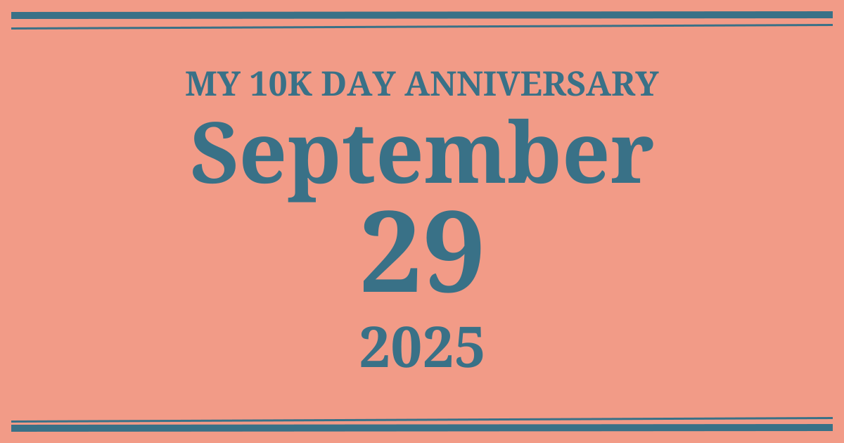 My 10k day anniversary: September 29, 2025