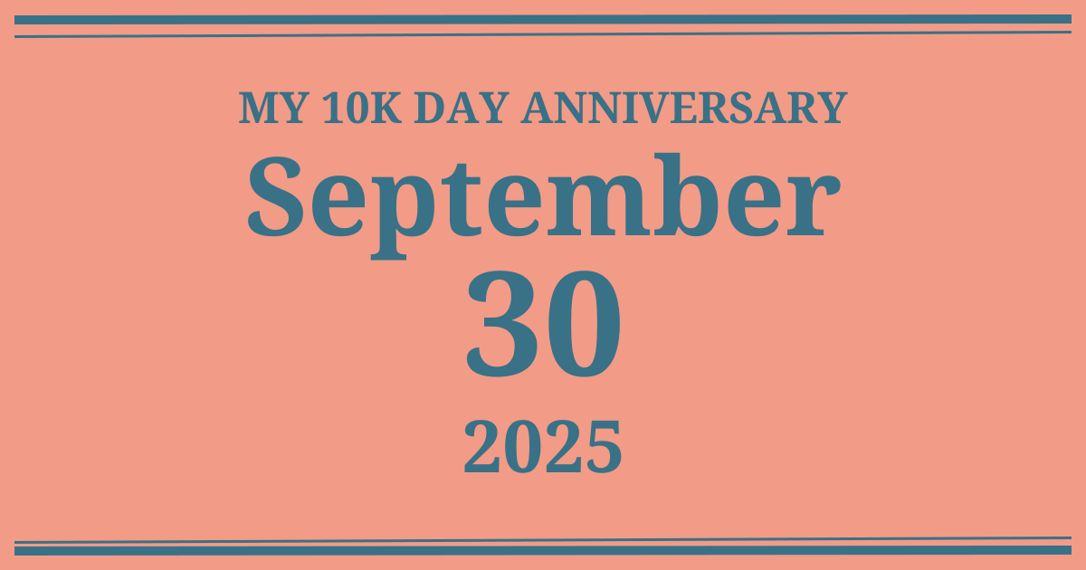My 10k day anniversary: September 30, 2025