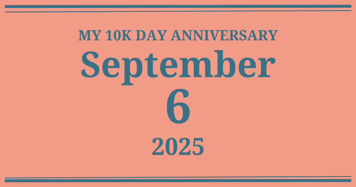My 10k day anniversary: September 6, 2025