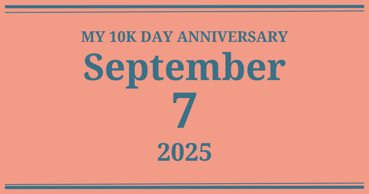My 10k day anniversary: September 7, 2025
